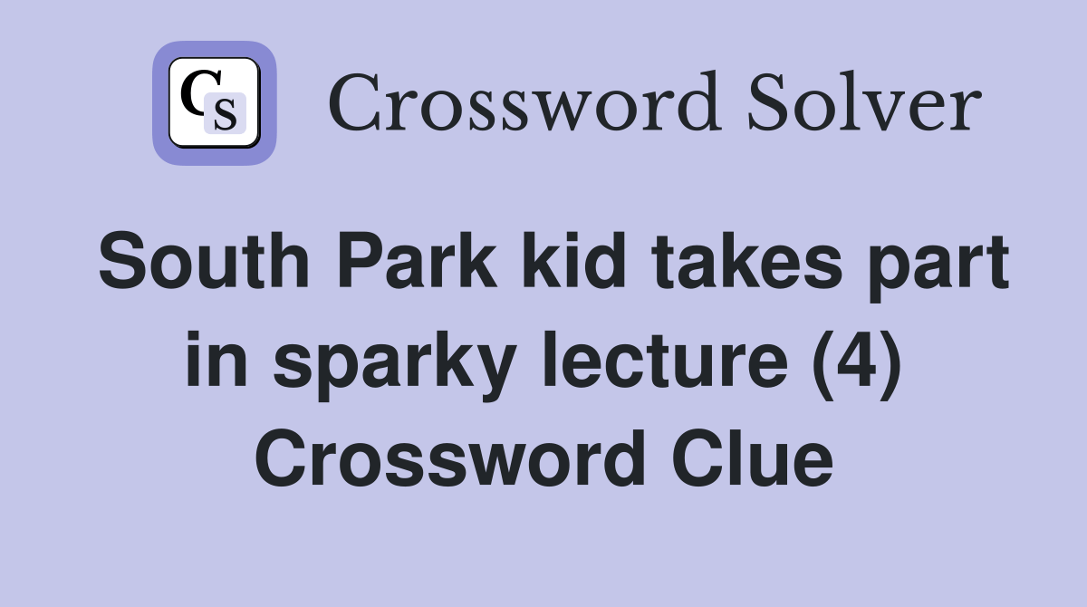 South Park kid takes part in sparky lecture (4) Crossword Clue